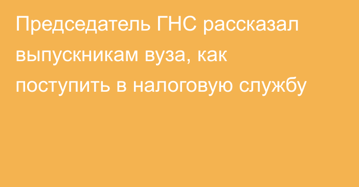 Председатель ГНС рассказал выпускникам вуза, как поступить в налоговую службу 