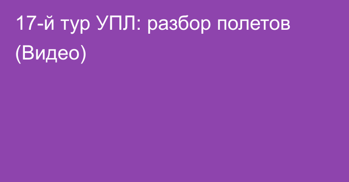 17-й тур УПЛ: разбор полетов (Видео)