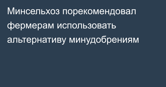 Минсельхоз порекомендовал фермерам использовать альтернативу минудобрениям