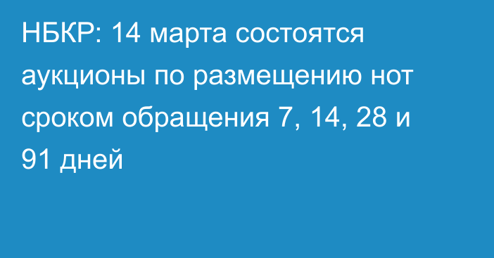 НБКР: 14 марта состоятся аукционы по размещению нот сроком обращения 7, 14, 28 и 91 дней