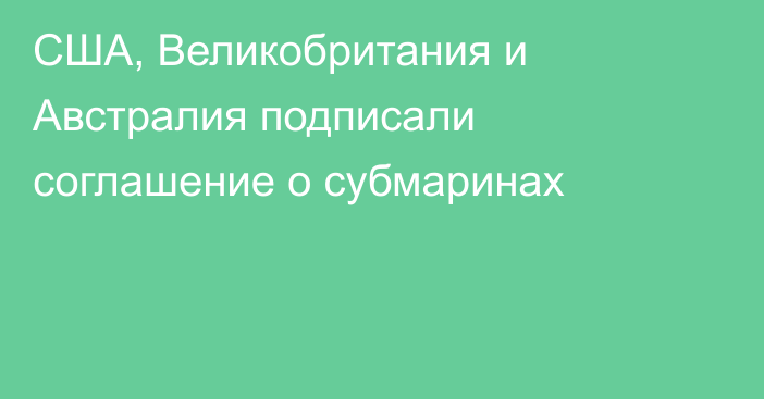 США, Великобритания и Австралия подписали соглашение о субмаринах