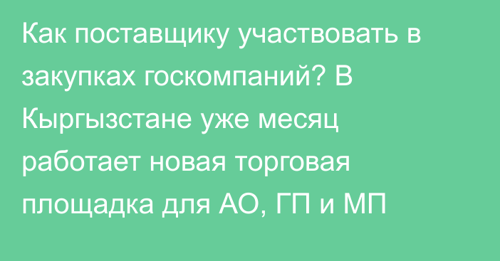 Как поставщику участвовать в закупках госкомпаний? В Кыргызстане уже месяц работает новая торговая площадка для АО, ГП и МП