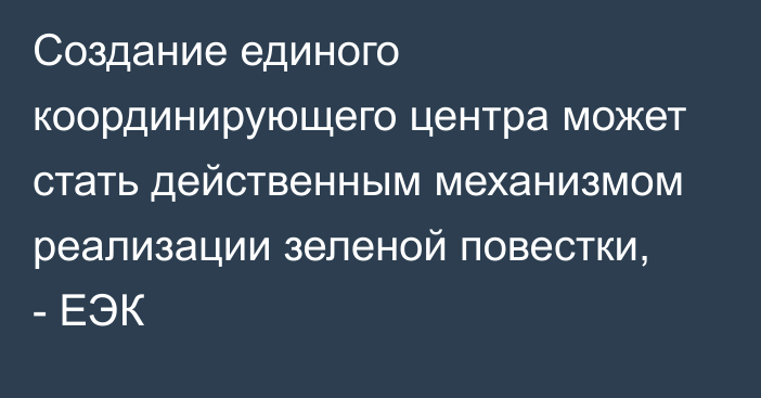 Создание единого координирующего центра может стать действенным механизмом реализации зеленой повестки, - ЕЭК