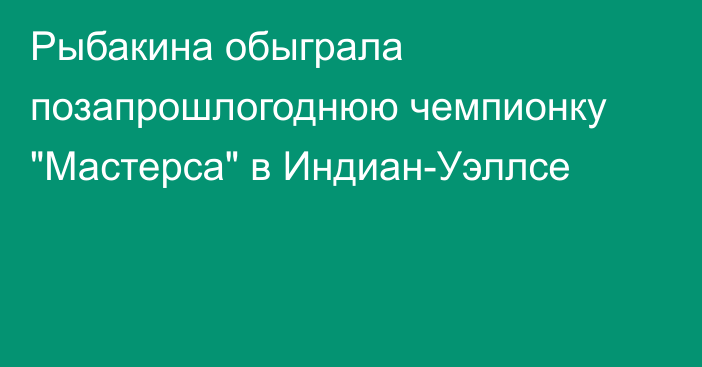 Рыбакина обыграла позапрошлогоднюю чемпионку 