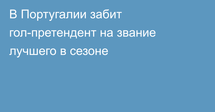 В Португалии забит гол-претендент на звание лучшего в сезоне