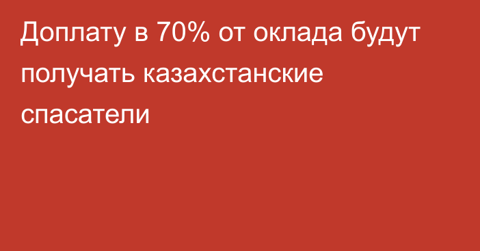 Доплату в 70% от оклада будут получать казахстанские спасатели