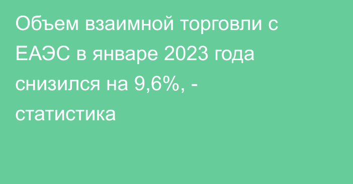 Объем взаимной торговли с ЕАЭС в январе 2023 года снизился на 9,6%, - статистика