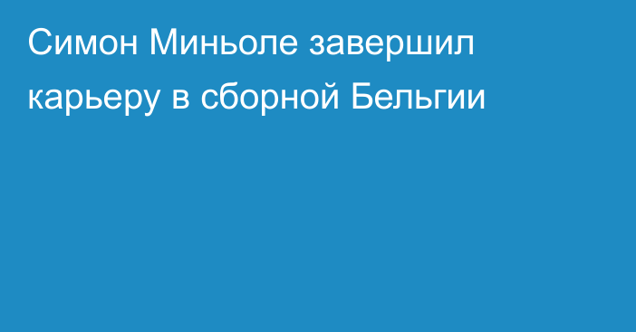 Симон Миньоле завершил карьеру в сборной Бельгии