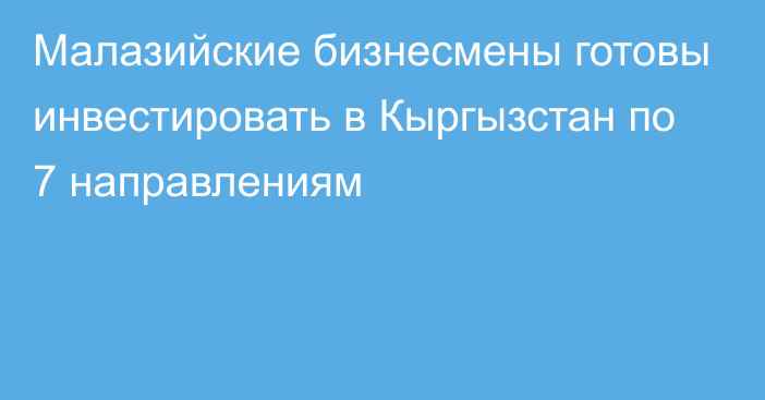 Малазийские бизнесмены готовы инвестировать в Кыргызстан по 7 направлениям