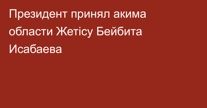 Президент принял акима области Жетісу Бейбита Исабаева