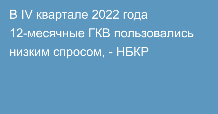 В IV квартале 2022 года 12-месячные ГКВ пользовались низким спросом, - НБКР