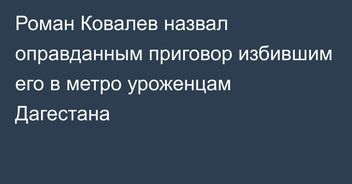 Роман Ковалев назвал оправданным приговор избившим его в метро уроженцам Дагестана