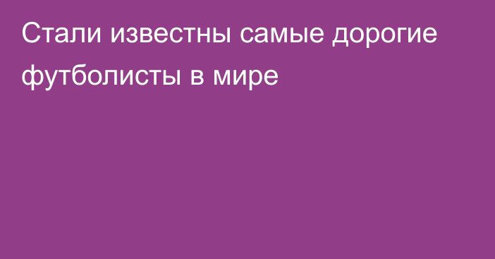 Стали известны самые дорогие футболисты в мире