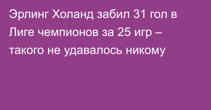 Эрлинг Холанд забил 31 гол в Лиге чемпионов за 25 игр – такого не удавалось никому