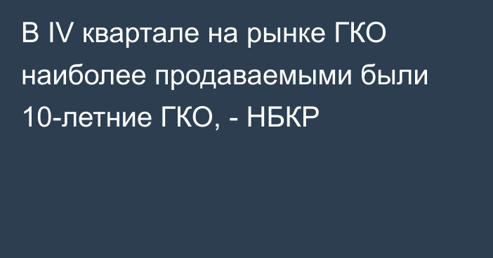 В IV квартале на рынке ГКО наиболее продаваемыми были 10-летние ГКО, - НБКР