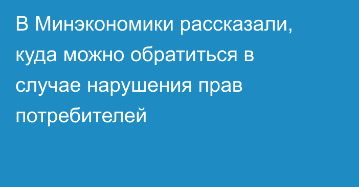 В Минэкономики рассказали, куда можно обратиться в случае нарушения прав потребителей