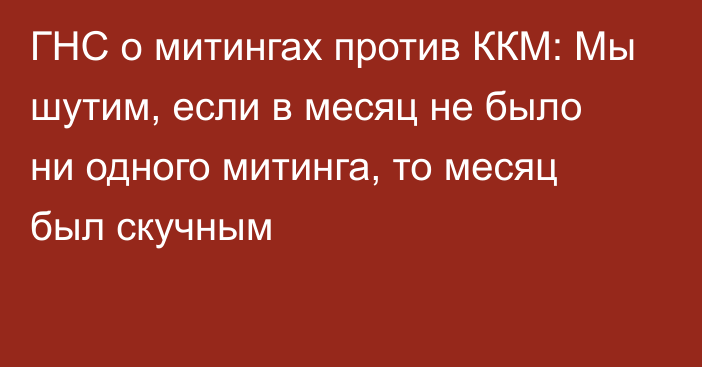 ГНС о митингах против ККМ: Мы шутим, если в месяц не было ни одного митинга, то месяц был скучным