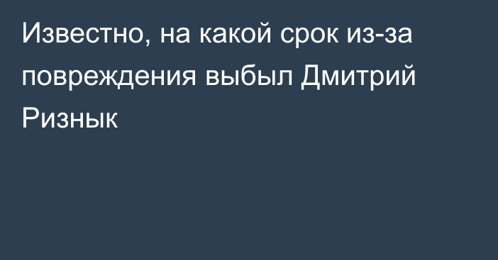 Известно, на какой срок из-за повреждения выбыл Дмитрий Ризнык