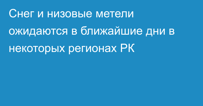 Снег и низовые метели ожидаются в ближайшие дни в некоторых регионах РК