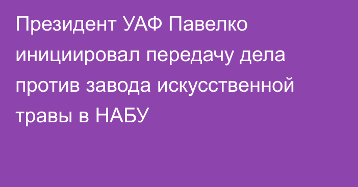 Президент УАФ Павелко инициировал передачу дела против завода искусственной травы в НАБУ