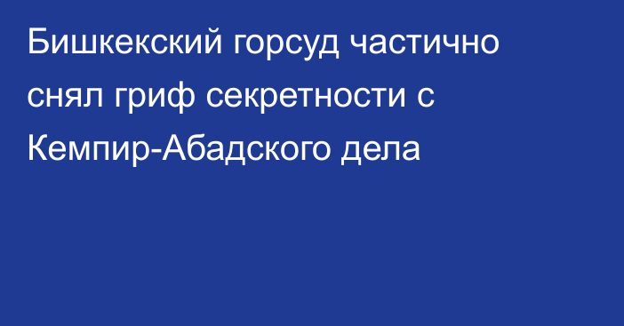 Бишкекский горсуд частично снял гриф секретности с Кемпир-Абадского дела