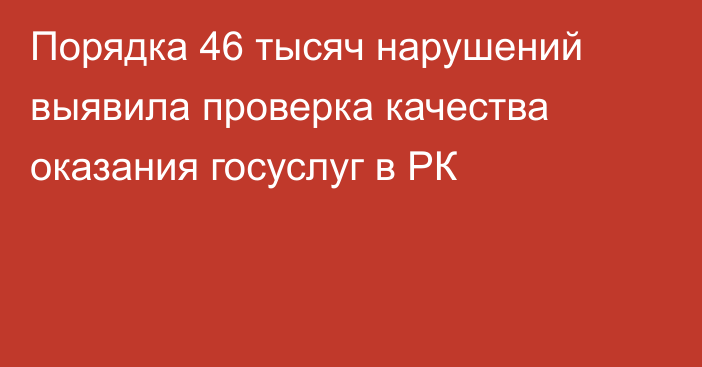 Порядка 46 тысяч нарушений выявила проверка качества оказания госуслуг в РК