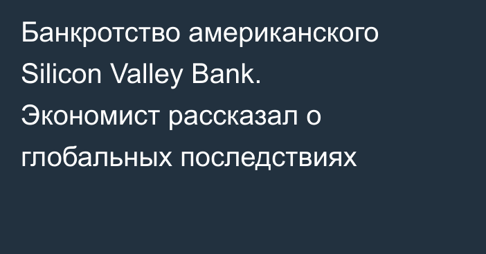 Банкротство американского Silicon Valley Bank. Экономист рассказал о глобальных последствиях