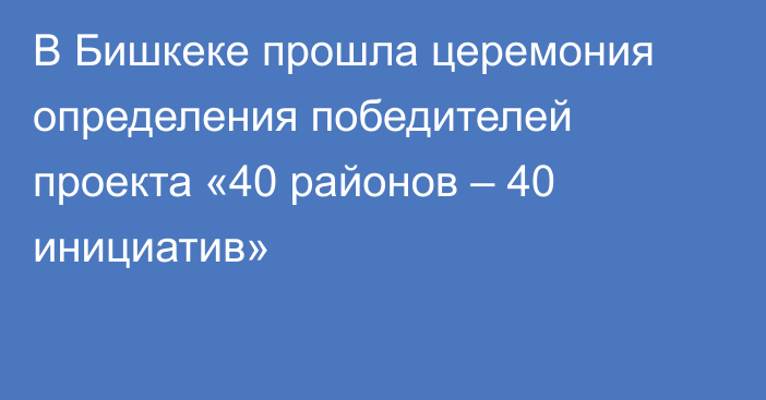 В Бишкеке прошла церемония определения победителей проекта «40 районов – 40 инициатив»