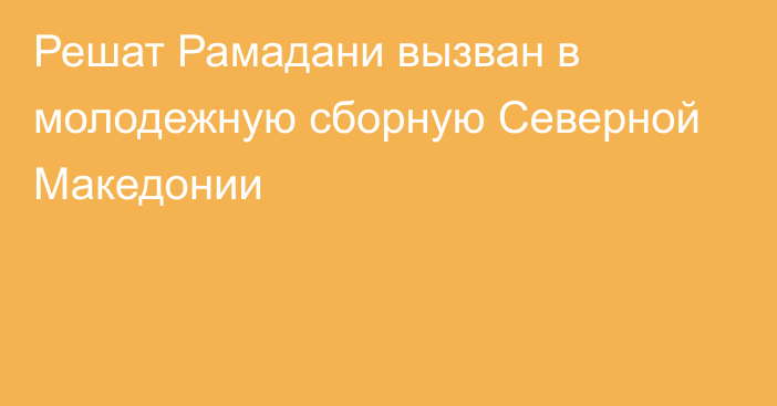 Решат Рамадани вызван в молодежную сборную Северной Македонии