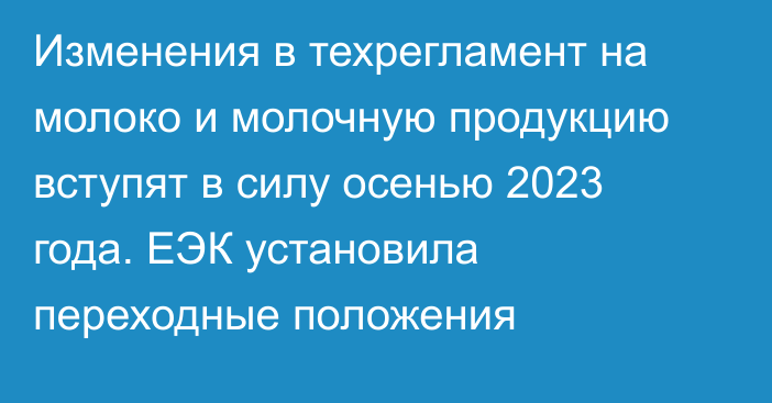 Изменения в техрегламент на молоко и молочную продукцию вступят в силу осенью 2023 года. ЕЭК установила переходные положения