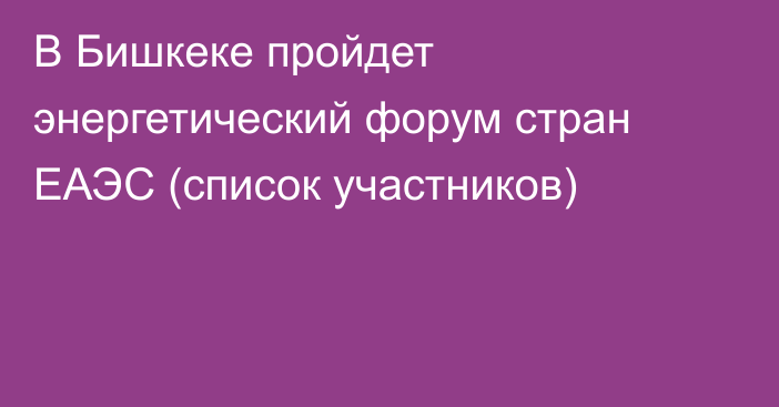 В Бишкеке пройдет энергетический форум стран ЕАЭС (список участников)