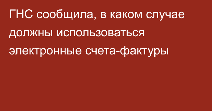 ГНС сообщила, в каком случае должны использоваться электронные счета-фактуры