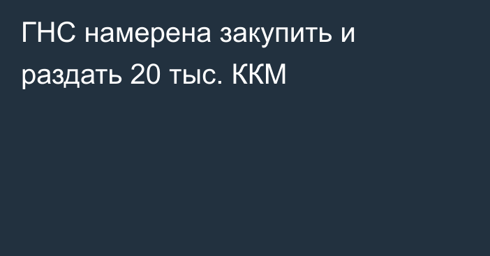 ГНС намерена закупить и раздать 20 тыс. ККМ