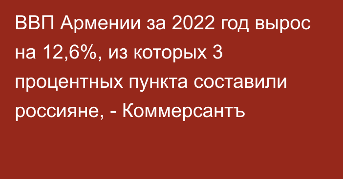 ВВП Армении за 2022 год вырос на 12,6%, из которых 3 процентных пункта составили россияне, - Коммерсантъ