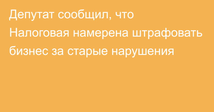 Депутат сообщил, что Налоговая намерена штрафовать бизнес за старые нарушения