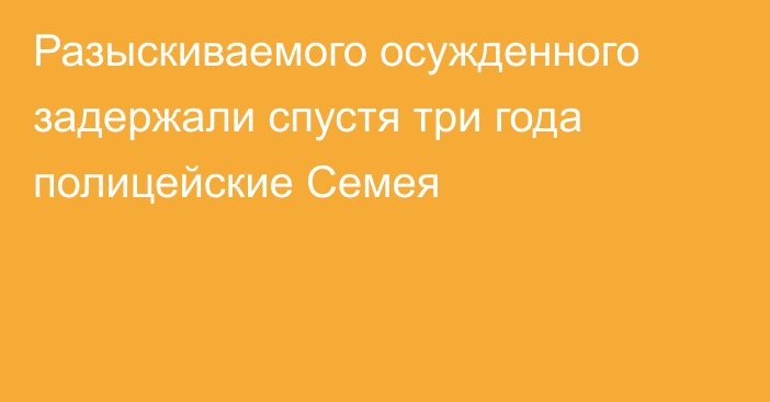 Разыскиваемого осужденного задержали спустя три года полицейские Семея