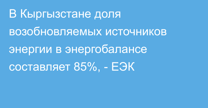 В Кыргызстане доля возобновляемых источников энергии в энергобалансе составляет 85%, - ЕЭК