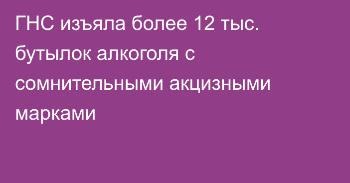 ГНС изъяла более 12 тыс. бутылок алкоголя с сомнительными акцизными марками