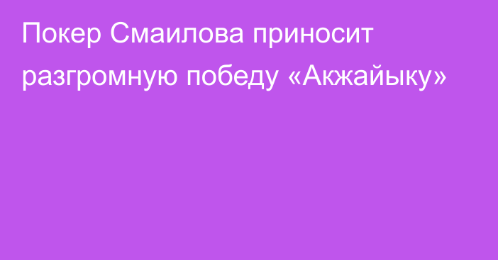 Покер Смаилова приносит разгромную победу «Акжайыку»