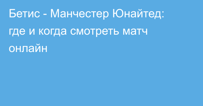 Бетис -  Манчестер Юнайтед: где и когда смотреть матч онлайн