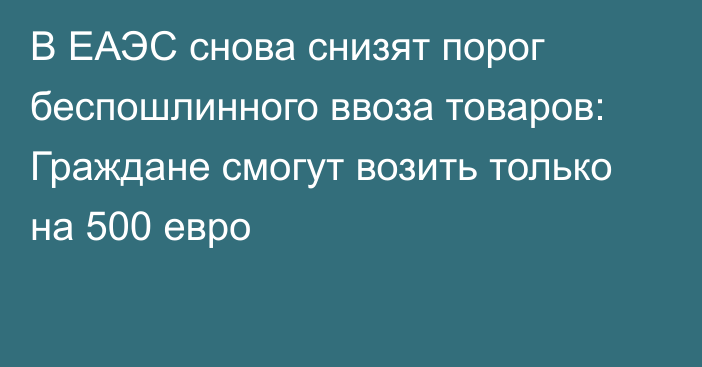 В ЕАЭС снова снизят порог беспошлинного ввоза товаров: Граждане смогут возить только на 500 евро