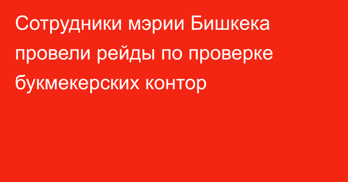 Сотрудники мэрии Бишкека провели рейды по проверке букмекерских контор