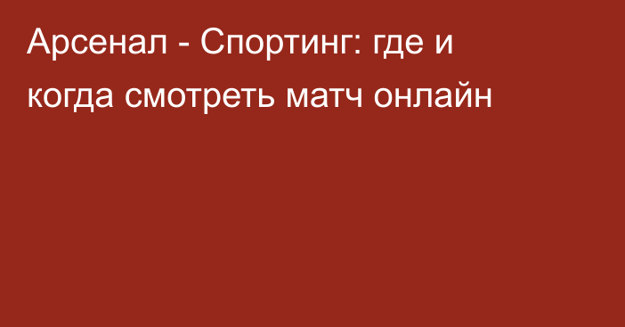 Арсенал -  Спортинг: где и когда смотреть матч онлайн