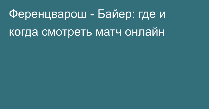 Ференцварош -  Байер: где и когда смотреть матч онлайн