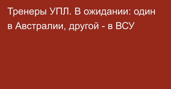 Тренеры УПЛ. В ожидании: один в Австралии, другой - в ВСУ