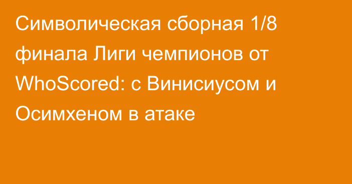 Символическая сборная 1/8 финала Лиги чемпионов от WhoScored: с Винисиусом и Осимхеном в атаке