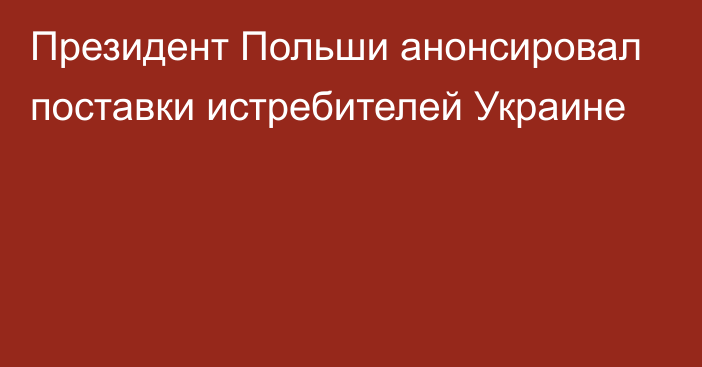 Президент Польши анонсировал поставки истребителей Украине