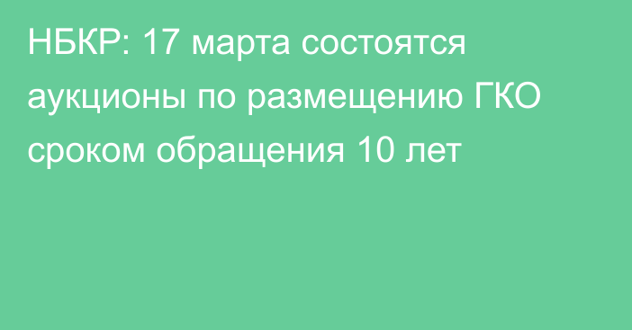 НБКР: 17 марта состоятся аукционы по размещению ГКО сроком обращения 10 лет