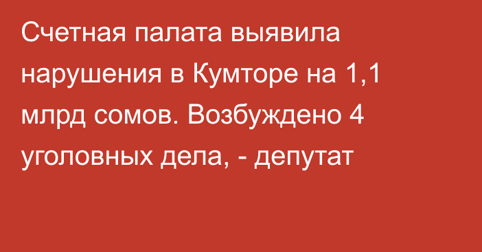 Счетная палата выявила нарушения в Кумторе на 1,1 млрд сомов. Возбуждено 4 уголовных дела, - депутат