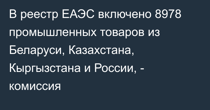 В реестр ЕАЭС включено 8978 промышленных товаров из Беларуси, Казахстана, Кыргызстана и России, - комиссия